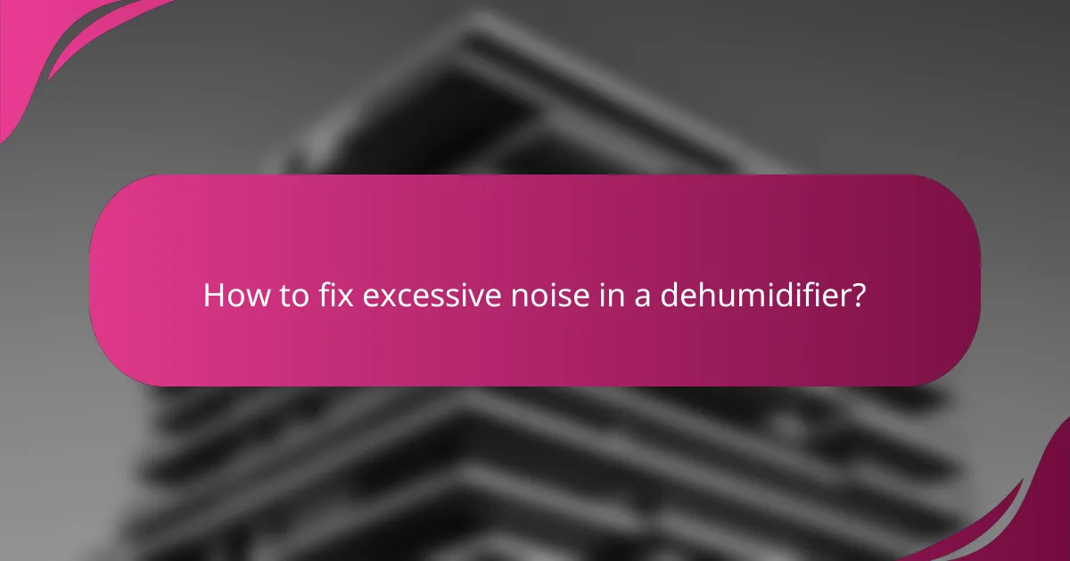 How to fix excessive noise in a dehumidifier?