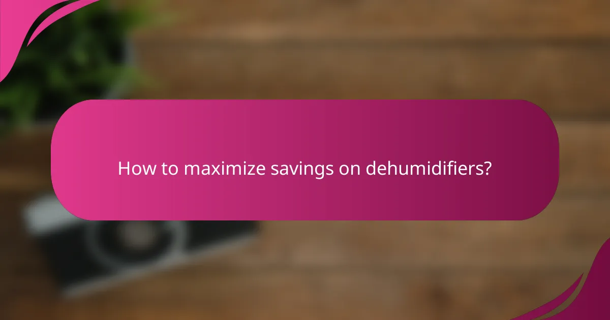 How to maximize savings on dehumidifiers?