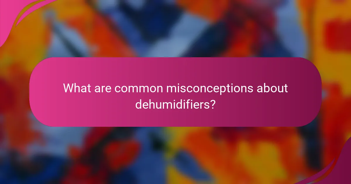 What are common misconceptions about dehumidifiers?