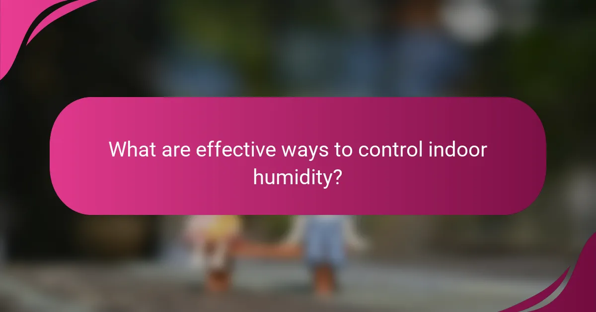 What are effective ways to control indoor humidity?