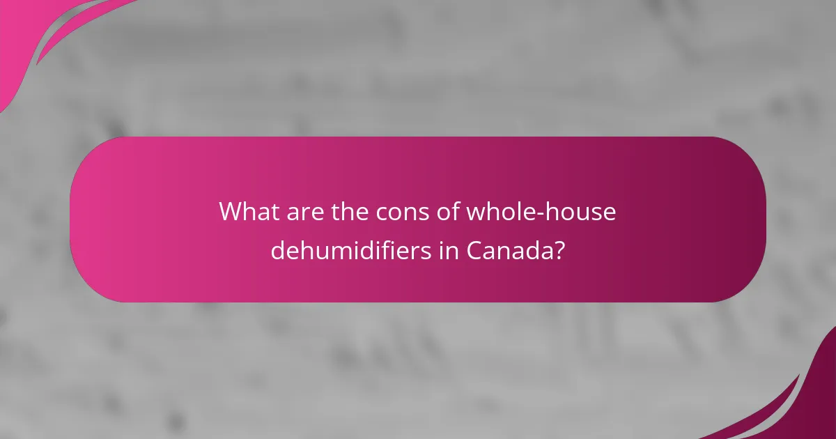 What are the cons of whole-house dehumidifiers in Canada?