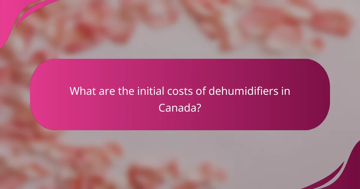What are the initial costs of dehumidifiers in Canada?