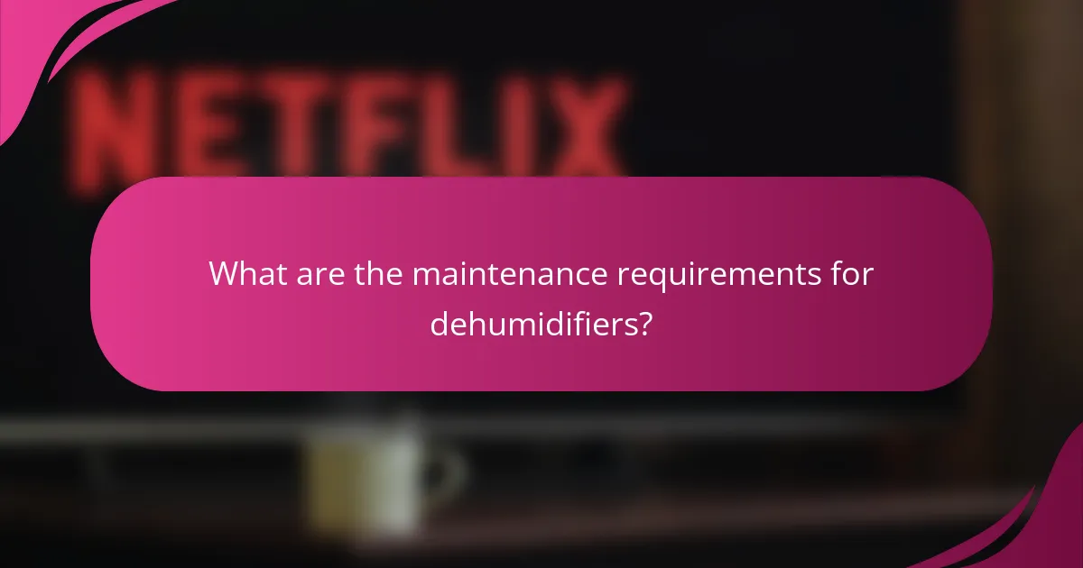 What are the maintenance requirements for dehumidifiers?
